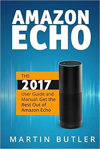 Amazon Echo: The 2017 User Guide and Manual: Get the Best Out of Amazon Echo