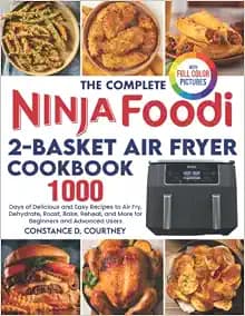 The Complete Ninja Foodi 2-Basket Air Fryer Cookbook: 1000 Days of Delicious and Easy Recipes to Air Fry, Dehydrate, Roast, Bake, Reheat, and More for Beginners and Advanced Users