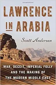 Lawrence in Arabia: War, Deceit, Imperial Folly and the Making of the Modern Middle East (ALA Notable Books for Adults)