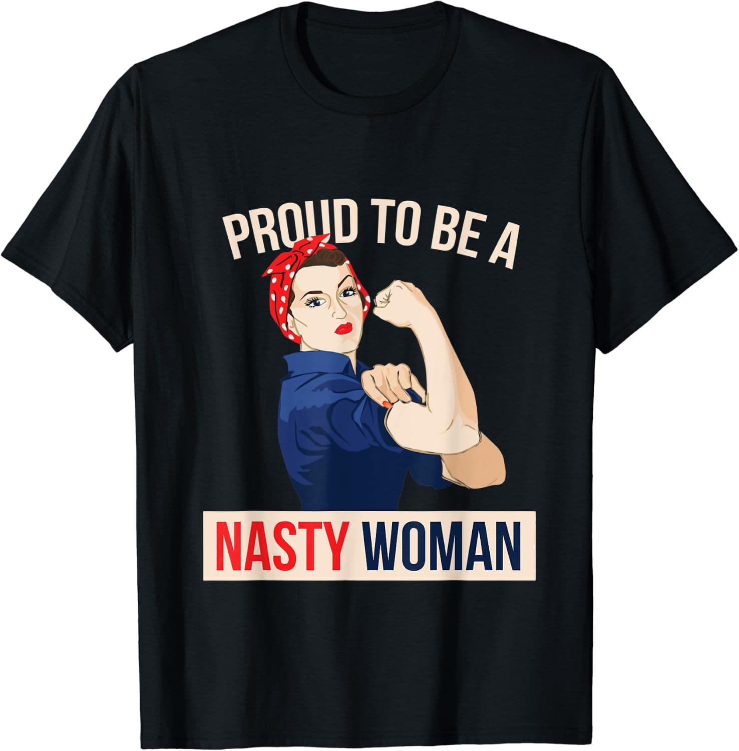 Proud to be a Nasty Woman tshirt Rosie Riveter Feminist tee