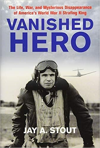 Vanished Hero: The Life, War and Mysterious Disappearance of America’s WWII Strafing King