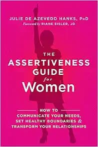 The Assertiveness Guide for Women: How to Communicate Your Needs, Set Healthy Boundaries, and Transform Your Relationships