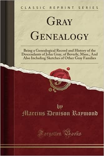 Gray Genealogy: Being a Genealogical Record and History of the Descendants of John Gray, of Beverly, Mass., And Also Including Sketches of Other Gray Families (Classic Reprint)