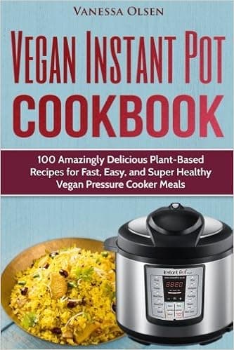 Vegan Instant Pot Cookbook: 100 Amazingly Delicious Plant-based Recipes for Fast, Easy, and Super Healthy Vegan Pressure Cooker Meals