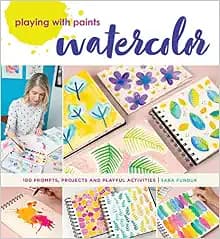 Playing with Paints - Watercolor: 100 Prompts, Projects and Playful Activities