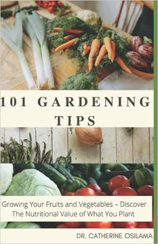 101 Gardening Tips: Growing Your Fruits and Vegetables – Discover The Nutritional Value of What You Plant