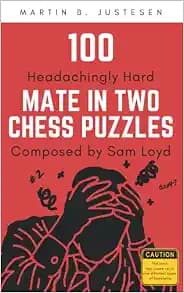100 Headachingly Hard Mate in Two Chess Puzzles Composed by Sam Loyd: Improve Your Ability to Calculate Variations and Finding Checkmate