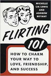 Flirting 101: How to Charm Your Way to Love, Friendship, and Success