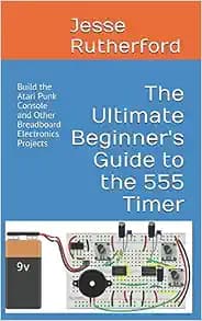 The Ultimate Beginner's Guide to the 555 Timer: Build the Atari Punk Console and Other Breadboard Electronics Projects