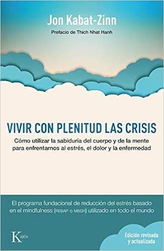 Vivir con plenitud las crisis: Cómo utilizar la sabiduría del cuerpo y de la mente para enfrentarnos al estrés, el dolor y la enfermedad (Spanish Edition)