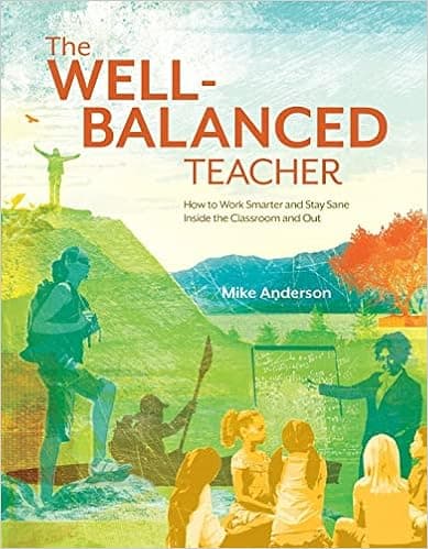 The Well-Balanced Teacher: How to Work Smarter and Stay Sane Inside the Classroom and Out