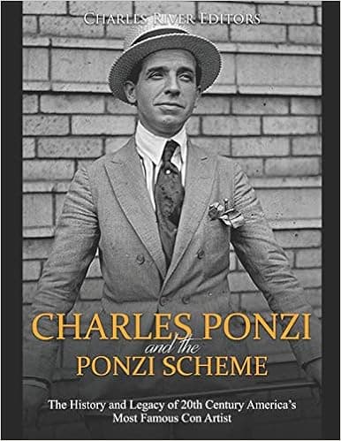 Charles Ponzi and the Ponzi Scheme: The History and Legacy of 20th Century America’s Most Famous Con Artist