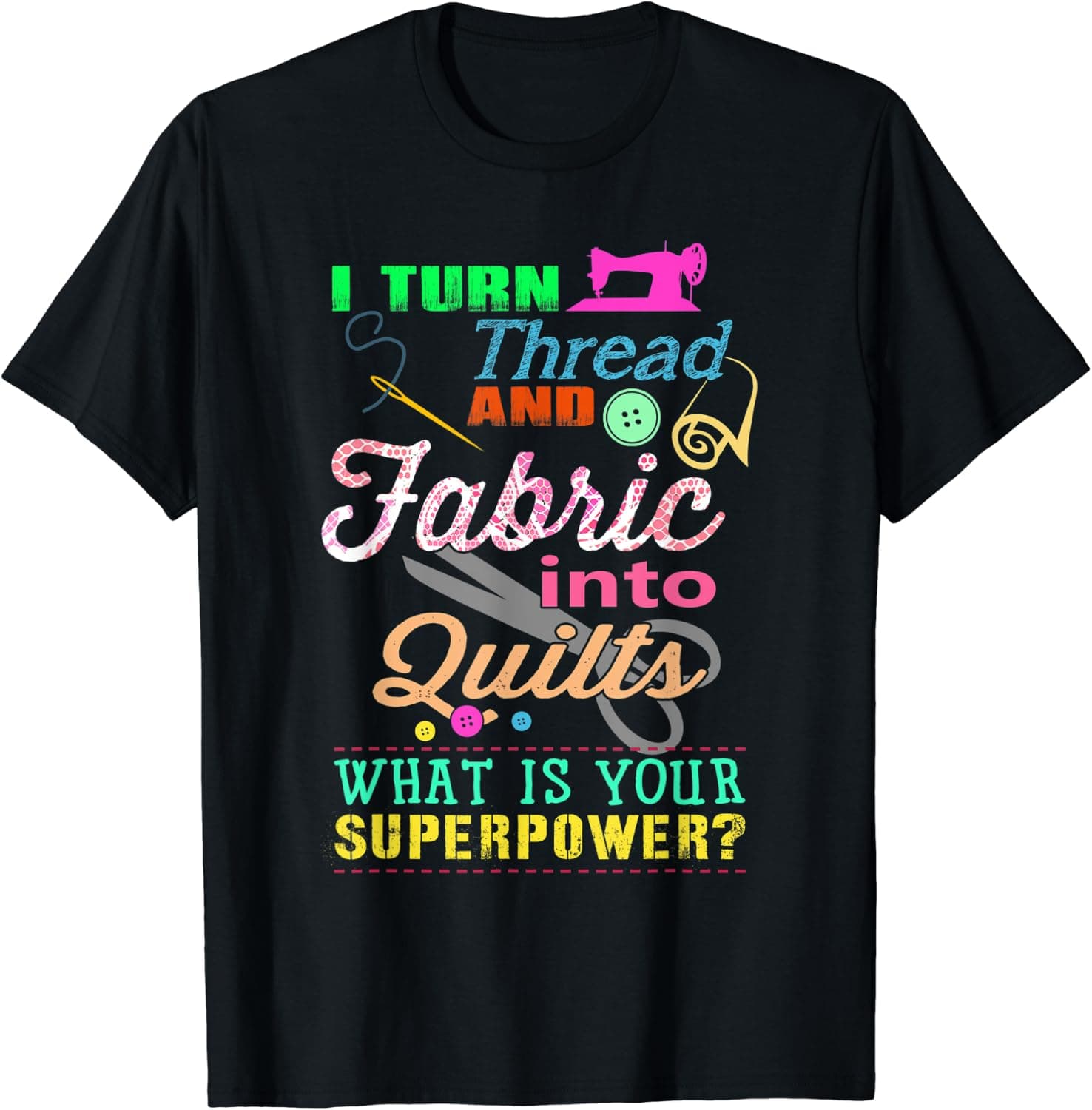 I Turn Thread And Fabric Into Quilts - Funny Quilting Shirt