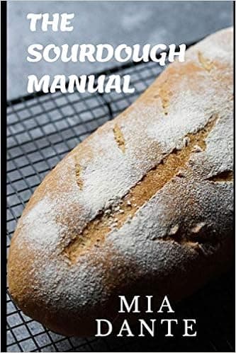 The Sourdough Manual: A complete cookbook guide on Sourdough: How to make sourdough with different recipes, different bread baked with sourdough, sourdough conversion and the process