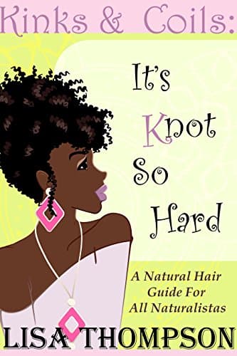 Kinks & Coils: It's Knot So Hard: A Natural Hair Guide for all Naturalistas