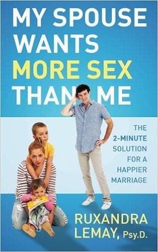 My Spouse Wants More Sex Than Me: The 2- Minute Solution for a Happier Marriage