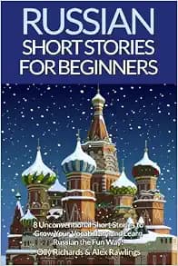 Russian Short Stories For Beginners: 8 Unconventional Short Stories to Grow Your Vocabulary and Learn Russian the Fun Way! (English and Russian Edition)