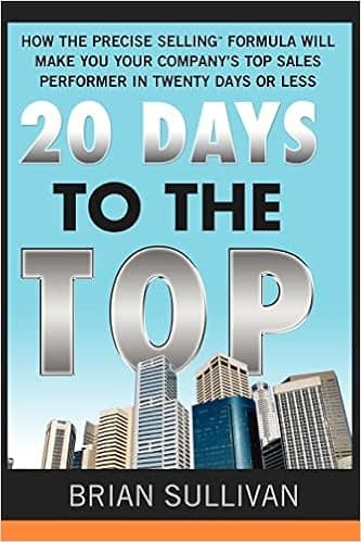 20 Days to the Top: How the PRECISE Selling Formula Will Make You Your Company's Top Sales Performer in Twenty Days or Less