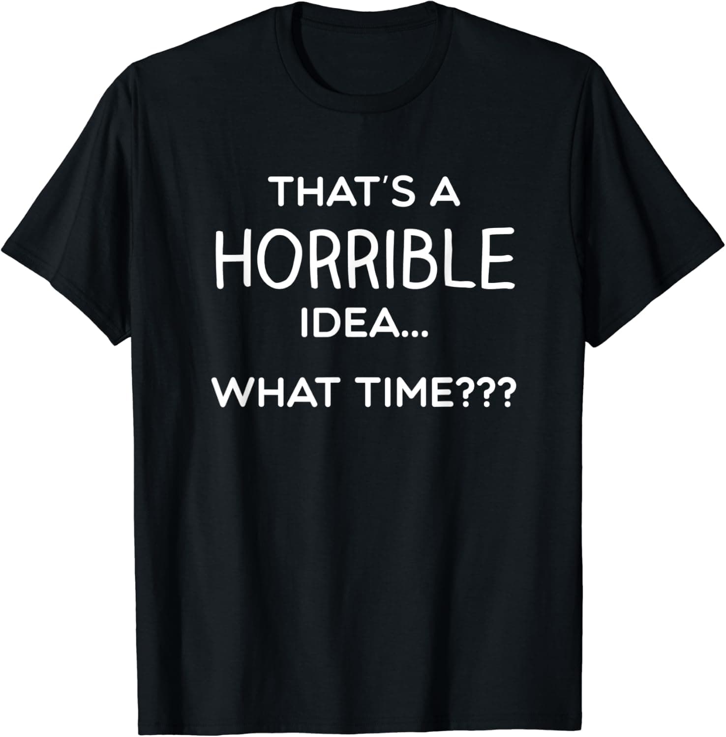 Thats a Horrible Idea What Time Funny Comical Saying Shirt