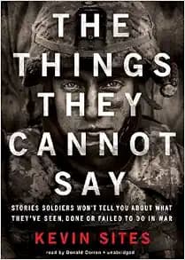 The Things They Cannot Say: Stories Soldiers Won't Tell You about What They've Seen, Done, or Failed to Do in War