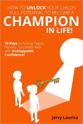 How to Unlock Your Child's Full Potential to Become a Champion in Life!: 10 Keys to Raising Happy, Healthy, Successful Kids With Unstoppable Confidence!