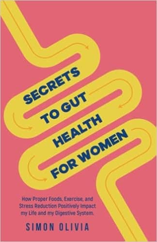 Secrets to Gut Health For Women: How Proper Foods, Exercise, and Stress Reduction Positively Impact Our life and Our Digestive System