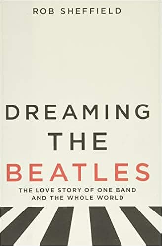 Dreaming the Beatles: The Love Story of One Band and the Whole World