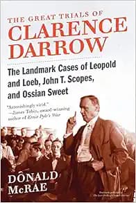 The Great Trials of Clarence Darrow: The Landmark Cases of Leopold and Loeb, John T. Scopes, and Ossian Sweet