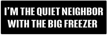 fagraphix I'm The Quiet Neighbor with The Big Freezer Bumper Sticker Self Adhesive Vinyl Decal 0