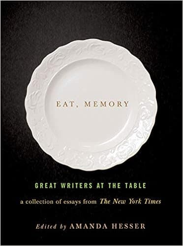 Eat, Memory: Great Writers at the Table: A Collection of Essays from the New York Times