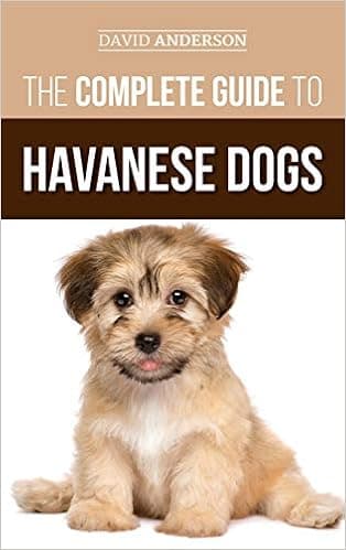 The Complete Guide to Havanese Dogs: Everything You Need To Know To Successfully Find, Raise, Train, and Love Your New Havanese Puppy