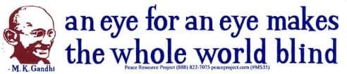 Peace Resource Project an Eye for an Eye Makes The Whole World Blind - MK Gandhi - Peace/Anti-War Small Bumper Sticker or Laptop Decal (5.75" x 1.5")