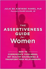 The Assertiveness Guide for Women: How to Communicate Your Needs, Set Healthy Boundaries, and Transform Your Relationships