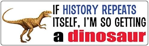 Bumper Planet - Bumper Sticker - If History Repeats Itself, I'm so Getting a Dinosaur - 3 x 10 inch - Vinyl Decal Professionally Made in USA