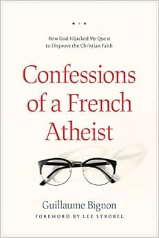 Confessions of a French Atheist: How God Hijacked My Quest to Disprove the Christian Faith