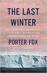 The Last Winter: The Scientists, Adventurers, Journeymen, and Mavericks Trying to Save the World