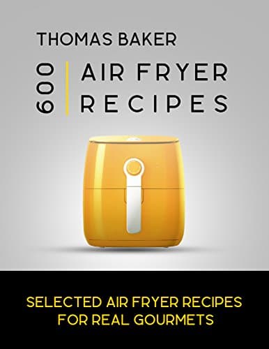 Air Fryer Cookbook: 600 Selected Air Fryer Recipes for Real Gourmets