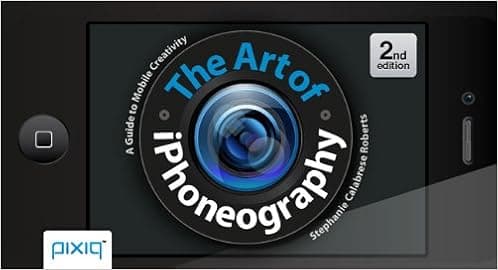 The Art of iPhoneography: A Guide to Mobile Creativity