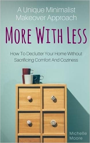More With Less: How to Declutter Your Home Without Sacrificing Comfort and Coziness   a Unique Minimalist Makeover Approach