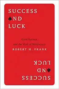 Success and Luck: Good Fortune and the Myth of Meritocracy