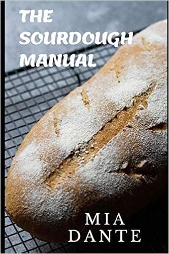 The Sourdough Manual: A complete cookbook guide on Sourdough: How to make sourdough with different recipes, different bread baked with sourdough, sourdough conversion and the process