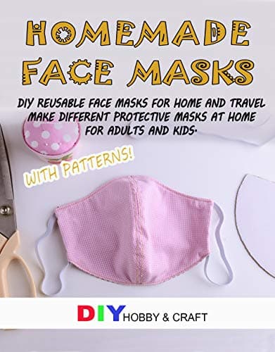 Homemade Face Masks: Do It Yourself Reusable Face Protector For Home And Travel. Making Different Types Of Medical Protective Device At Home, For Adults ... Step Guide With Patterns. (Hygiene Book 1)