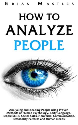 How To Analyze People: Analyzing and Reading People using Proven Methods of Human Psychology, Body Language, People Skills, Social Skills, Nonverbal Communication, ... Personality Patterns and Human Needs
