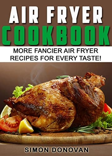 Air Fryer Cookbook: More Fancier Air Fryer Recipes For Every Taste! (Air Fryer Cookbook, Air Fryer Recipes, Air Fryer Cooking, Air Fryer, Air Fryer Book Book 2)