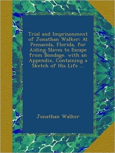 Trial and Imprisonment of Jonathan Walker: At Pensacola, Florida, for Aiding Slaves to Escape from Bondage. with an Appendix, Containing a Sketch of His Life ...