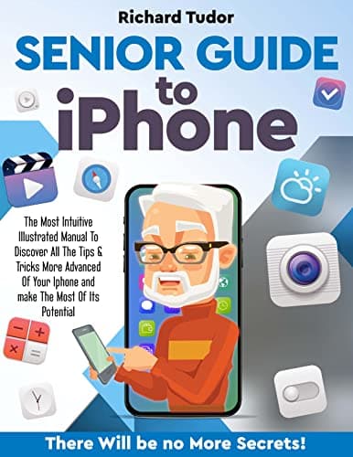 Senior Guide to Iphone: The Most Intuitive Illustrated Manual To Discover All The Tips & Tricks More Advanced Of Your Iphone and make The Most Of Its Potential. There Will be no More Secrets!