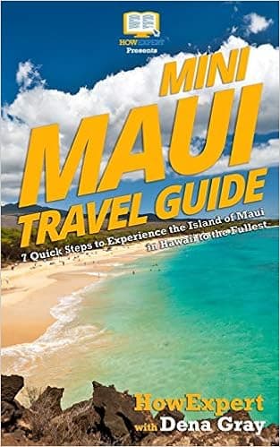 Mini Maui Travel Guide: 7 Quick Steps to Experience the Island of Maui in Hawaii to the Fullest
