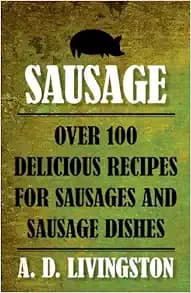Sausage: Over 100 Delicious Recipes for Sausages and Sausage Dishes (A. D. Livingston Cookbook)