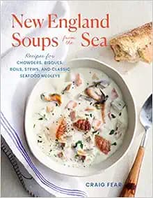 New England Soups from the Sea: Recipes for Chowders, Bisques, Boils, Stews, and Classic Seafood Medleys