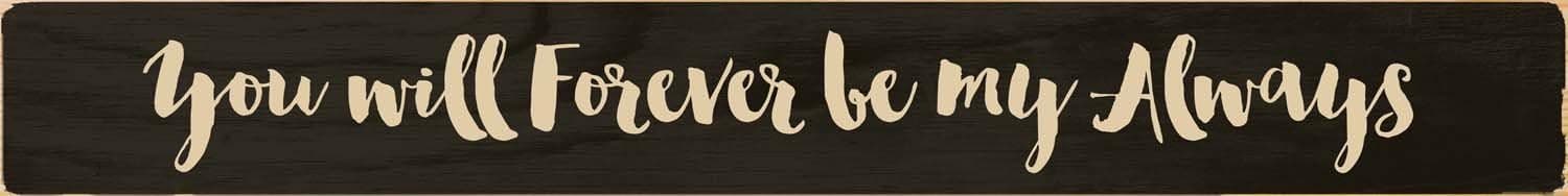 P. Graham Dunn You Will Forever Be My Always Black 2.5 x 20 Dried Pine Wood Screen Printed Sign